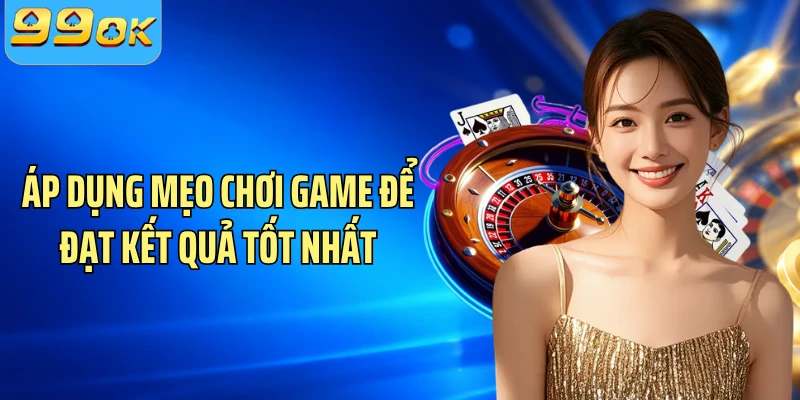 Áp dụng mẹo chơi game để đạt kết quả tốt nhất
