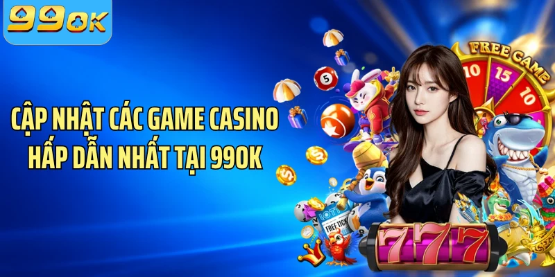 Cập nhật các game casino hấp dẫn nhất tại 99OK