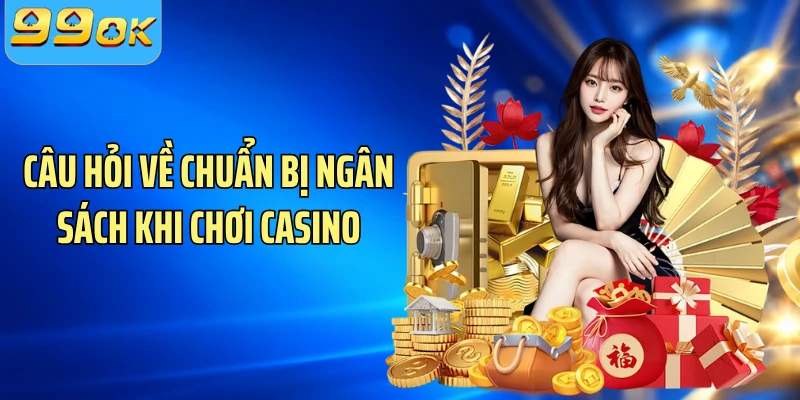 Câu hỏi về chuẩn bị ngân sách khi chơi casino