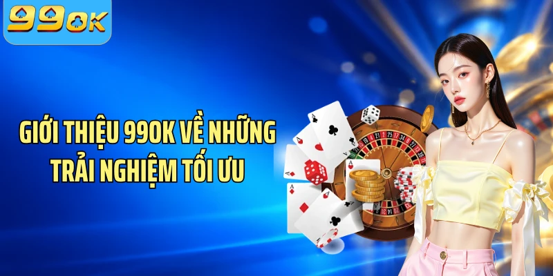 Giới thiệu 99OK về những trải nghiệm tối ưu