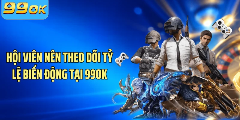 Hội viên nên theo dõi tỷ lệ biến động tại 99OK