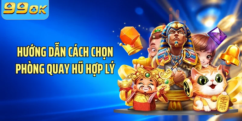Hướng dẫn cách chọn phòng quay hũ hợp lý