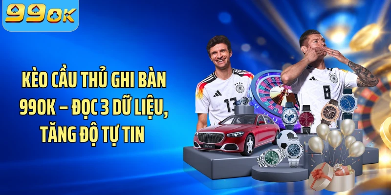 Kèo Cầu Thủ Ghi Bàn 99OK – Đọc 3 Dữ Liệu, Tăng Độ Tự Tin 