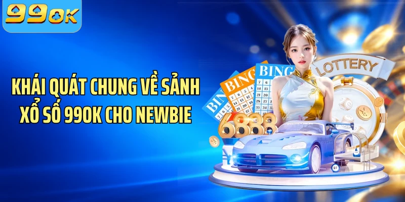 Khái quát chung về sảnh xổ số 99OK cho newbie