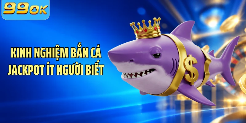 Kinh nghiệm bắn cá Jackpot ít người biết
