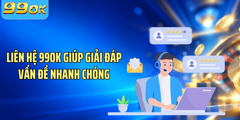 Liên hệ 99OK giúp giải đáp vấn đề nhanh chóng