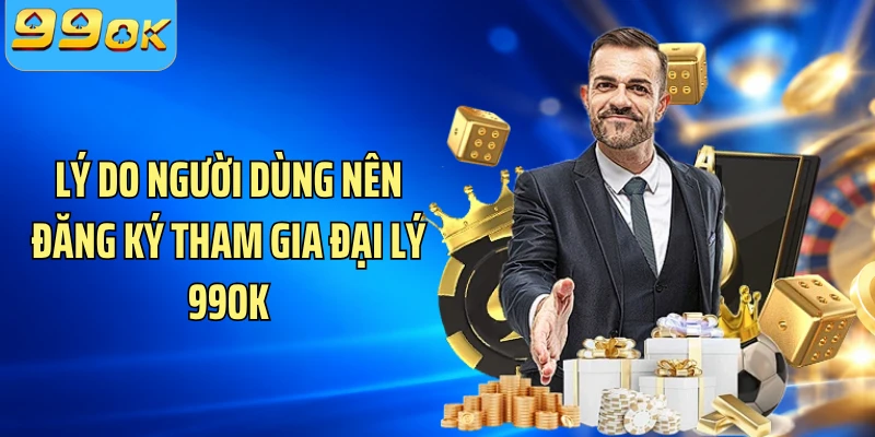 Lý do người dùng nên đăng ký tham gia đại lý 99OK