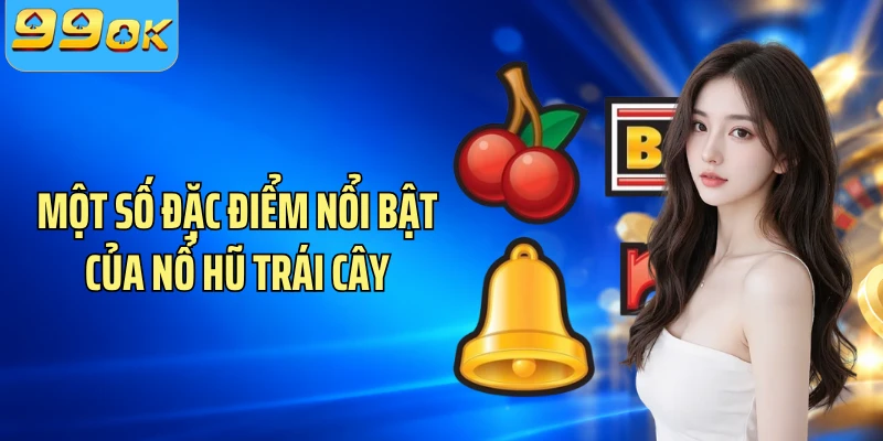 Một số đặc điểm nổi bật của nổ hũ trái cây