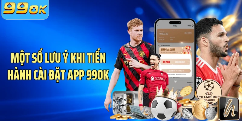 Một số lưu ý khi tiến hành cài đặt app 99OK
