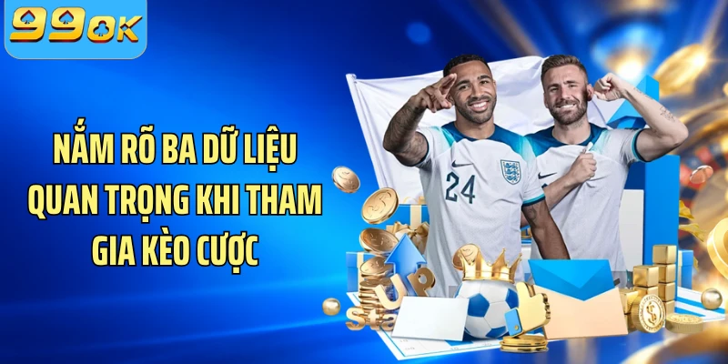 Nắm rõ ba dữ liệu quan trọng khi tham gia kèo cược