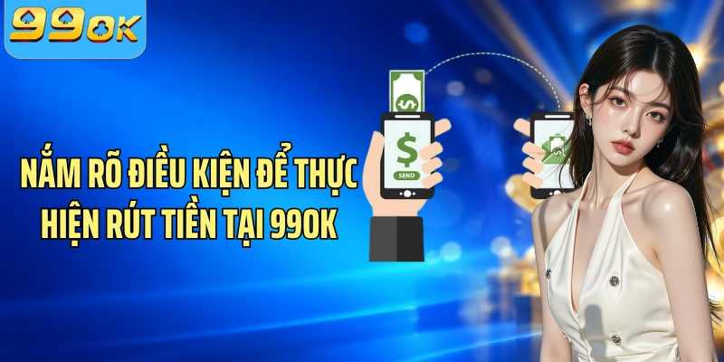 Nắm rõ điều kiện để thực hiện rút tiền tại 99OK