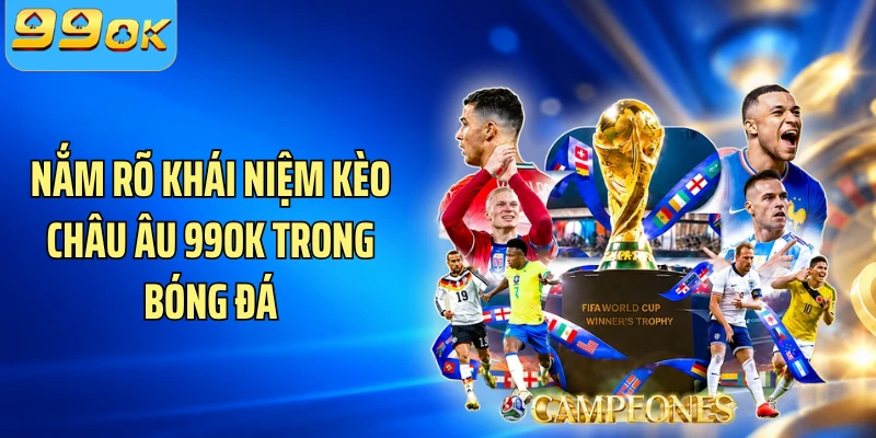 Nắm rõ khái niệm kèo châu Âu 99OK trong bóng đá