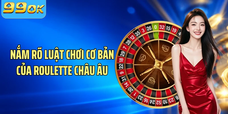 Nắm rõ luật chơi cơ bản của Roulette châu Âu