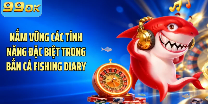 Nắm vững các tính năng đặc biệt trong bắn cá fishing diary