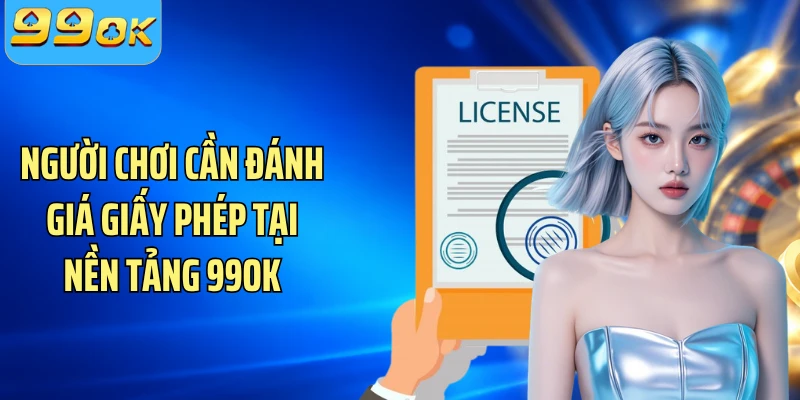 Người chơi cần đánh giá giấy phép tại nền tảng 99OK