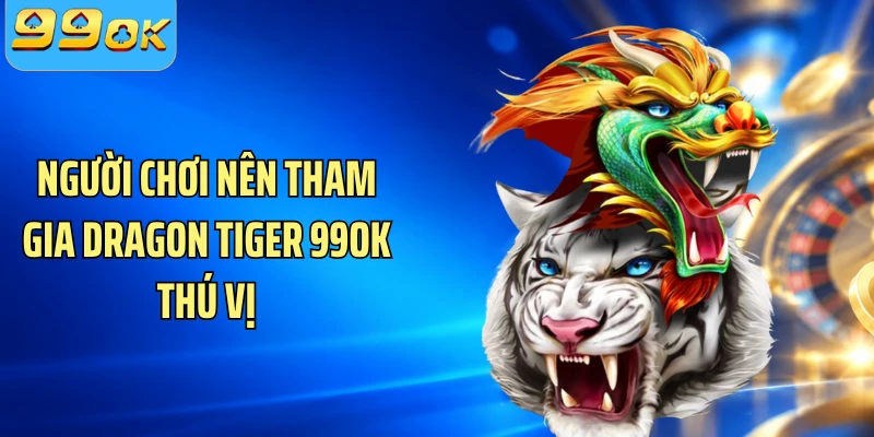 Người chơi nên tham gia Dragon Tiger 99OK thú vị