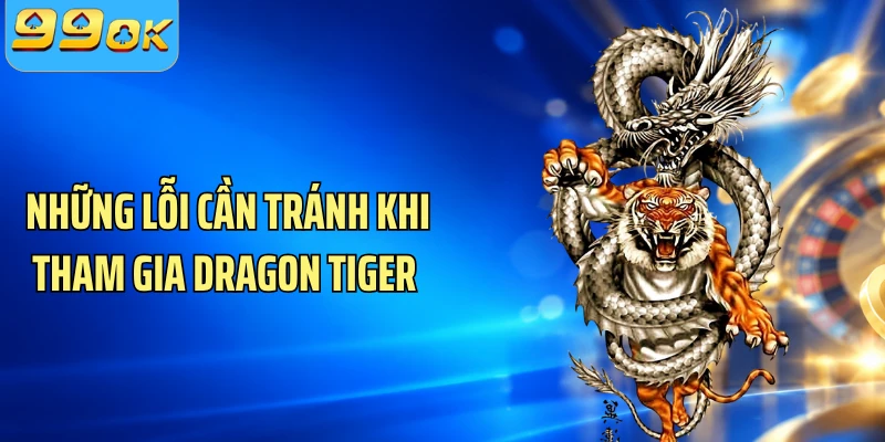Những lỗi cần tránh khi tham gia Dragon Tiger