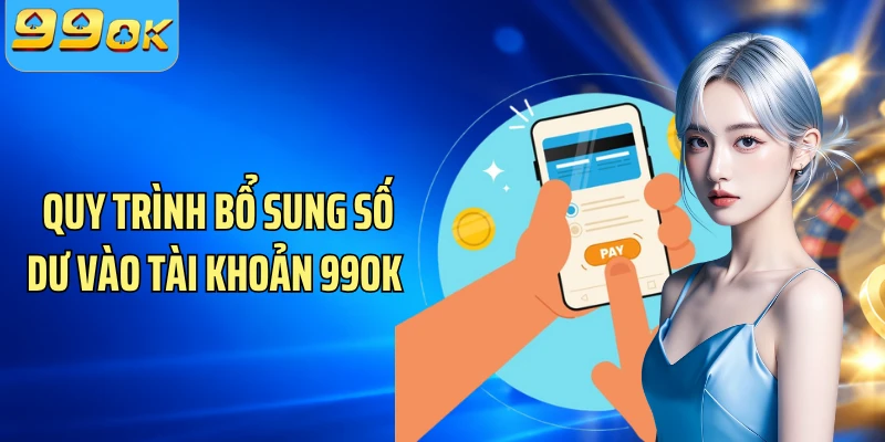 Quy trình bổ sung số dư vào tài khoản 99OK 