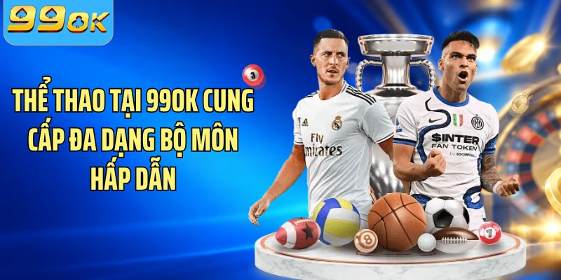 Thể thao tại 99OK cung cấp đa dạng bộ môn hấp dẫn