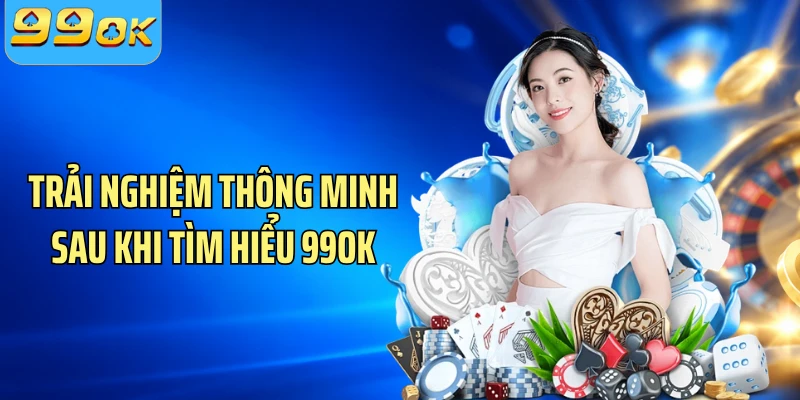 Trải nghiệm thông minh sau khi tìm hiểu 99OK